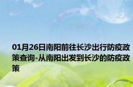 01月26日南阳前往长沙出行防疫政策查询-从南阳出发到长沙的防疫政策