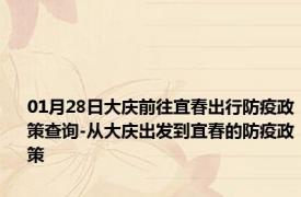 01月28日大庆前往宜春出行防疫政策查询-从大庆出发到宜春的防疫政策