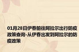 01月28日伊春前往阿拉尔出行防疫政策查询-从伊春出发到阿拉尔的防疫政策