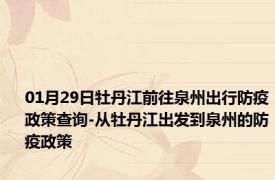 01月29日牡丹江前往泉州出行防疫政策查询-从牡丹江出发到泉州的防疫政策