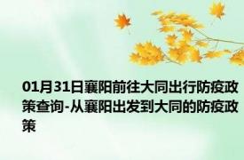 01月31日襄阳前往大同出行防疫政策查询-从襄阳出发到大同的防疫政策