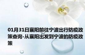 01月31日襄阳前往宁波出行防疫政策查询-从襄阳出发到宁波的防疫政策