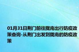 01月31日荆门前往陇南出行防疫政策查询-从荆门出发到陇南的防疫政策