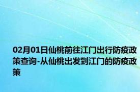02月01日仙桃前往江门出行防疫政策查询-从仙桃出发到江门的防疫政策
