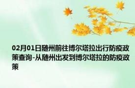 02月01日随州前往博尔塔拉出行防疫政策查询-从随州出发到博尔塔拉的防疫政策