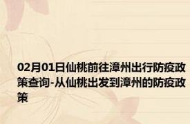 02月01日仙桃前往漳州出行防疫政策查询-从仙桃出发到漳州的防疫政策