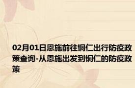 02月01日恩施前往铜仁出行防疫政策查询-从恩施出发到铜仁的防疫政策
