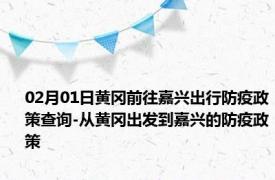 02月01日黄冈前往嘉兴出行防疫政策查询-从黄冈出发到嘉兴的防疫政策