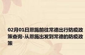 02月01日恩施前往常德出行防疫政策查询-从恩施出发到常德的防疫政策