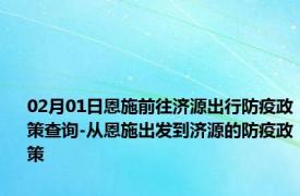 02月01日恩施前往济源出行防疫政策查询-从恩施出发到济源的防疫政策