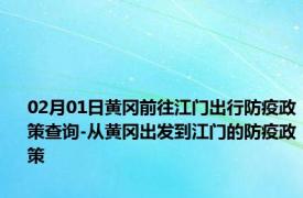 02月01日黄冈前往江门出行防疫政策查询-从黄冈出发到江门的防疫政策