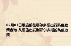 02月01日恩施前往鄂尔多斯出行防疫政策查询-从恩施出发到鄂尔多斯的防疫政策
