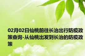 02月02日仙桃前往长治出行防疫政策查询-从仙桃出发到长治的防疫政策