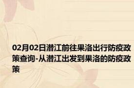 02月02日潜江前往果洛出行防疫政策查询-从潜江出发到果洛的防疫政策