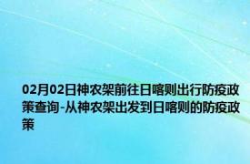 02月02日神农架前往日喀则出行防疫政策查询-从神农架出发到日喀则的防疫政策
