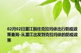 02月02日潜江前往克拉玛依出行防疫政策查询-从潜江出发到克拉玛依的防疫政策