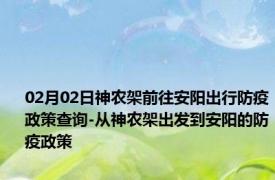 02月02日神农架前往安阳出行防疫政策查询-从神农架出发到安阳的防疫政策