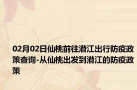 02月02日仙桃前往潜江出行防疫政策查询-从仙桃出发到潜江的防疫政策