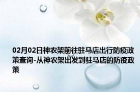 02月02日神农架前往驻马店出行防疫政策查询-从神农架出发到驻马店的防疫政策