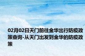 02月02日天门前往金华出行防疫政策查询-从天门出发到金华的防疫政策