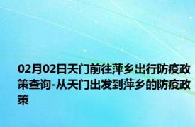 02月02日天门前往萍乡出行防疫政策查询-从天门出发到萍乡的防疫政策