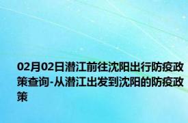 02月02日潜江前往沈阳出行防疫政策查询-从潜江出发到沈阳的防疫政策
