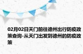 02月02日天门前往德州出行防疫政策查询-从天门出发到德州的防疫政策