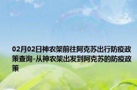 02月02日神农架前往阿克苏出行防疫政策查询-从神农架出发到阿克苏的防疫政策