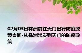 02月03日株洲前往天门出行防疫政策查询-从株洲出发到天门的防疫政策