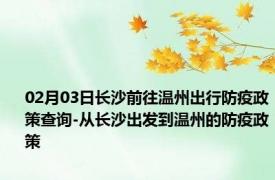 02月03日长沙前往温州出行防疫政策查询-从长沙出发到温州的防疫政策