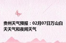 贵州天气预报：02月07日万山白天天气和夜间天气