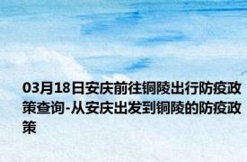 03月18日安庆前往铜陵出行防疫政策查询-从安庆出发到铜陵的防疫政策