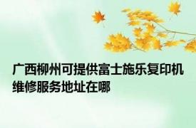 广西柳州可提供富士施乐复印机维修服务地址在哪