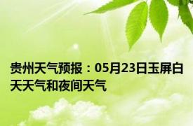 贵州天气预报：05月23日玉屏白天天气和夜间天气