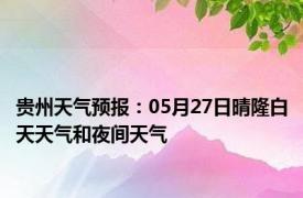 贵州天气预报：05月27日晴隆白天天气和夜间天气