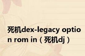 死机dex-legacy option rom in（死机dj）