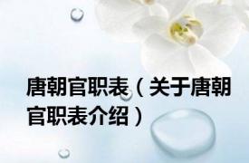 唐朝官职表（关于唐朝官职表介绍）