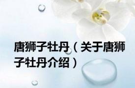 唐狮子牡丹（关于唐狮子牡丹介绍）