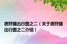 唐狩猎出行图之二（关于唐狩猎出行图之二介绍）