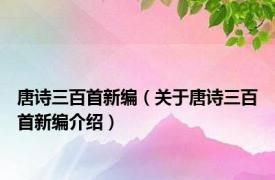 唐诗三百首新编（关于唐诗三百首新编介绍）