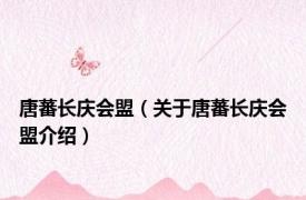 唐蕃长庆会盟（关于唐蕃长庆会盟介绍）