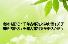唐诗洛阳记：千年古都的文学史话（关于唐诗洛阳记：千年古都的文学史话介绍）