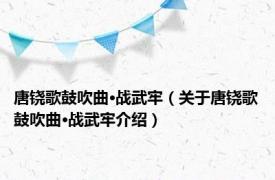 唐铙歌鼓吹曲·战武牢（关于唐铙歌鼓吹曲·战武牢介绍）