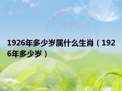 1,1926年出生的人属虎,今年实岁86岁,虚岁87岁了另外1926年出生的属虎