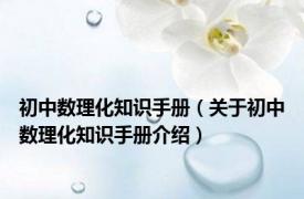 初中数理化知识手册（关于初中数理化知识手册介绍）