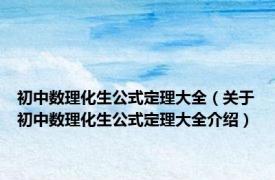 初中数理化生公式定理大全（关于初中数理化生公式定理大全介绍）