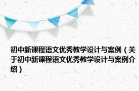 初中新课程语文优秀教学设计与案例（关于初中新课程语文优秀教学设计与案例介绍）