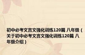 初中必考文言文强化训练120篇 八年级（关于初中必考文言文强化训练120篇 八年级介绍）