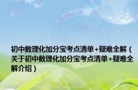 初中数理化加分宝考点清单+疑难全解（关于初中数理化加分宝考点清单+疑难全解介绍）