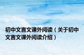 初中文言文课外阅读（关于初中文言文课外阅读介绍）